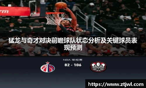 猛龙与奇才对决前瞻球队状态分析及关键球员表现预测