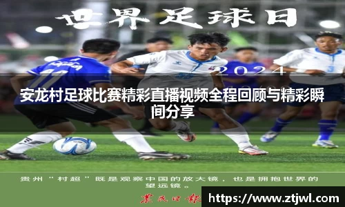 安龙村足球比赛精彩直播视频全程回顾与精彩瞬间分享