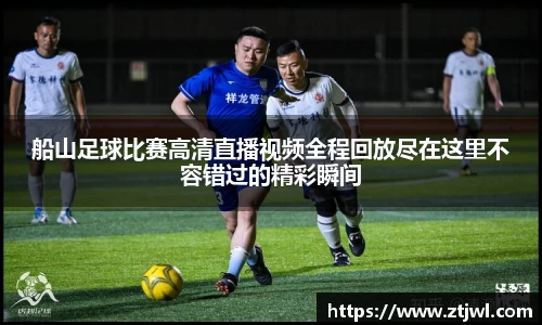船山足球比赛高清直播视频全程回放尽在这里不容错过的精彩瞬间