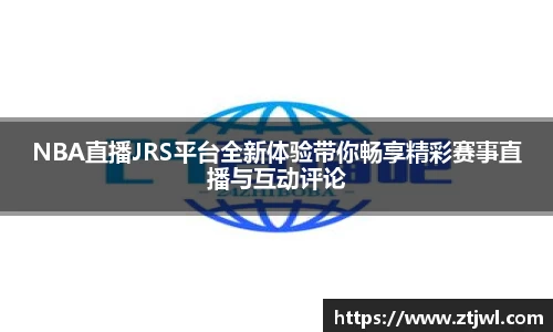 NBA直播JRS平台全新体验带你畅享精彩赛事直播与互动评论