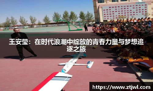 王安莹：在时代浪潮中绽放的青春力量与梦想追逐之旅