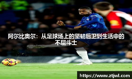 阿尔比奥尔：从足球场上的坚韧后卫到生活中的不屈斗士