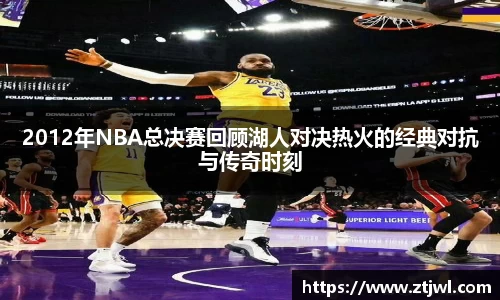 2012年NBA总决赛回顾湖人对决热火的经典对抗与传奇时刻