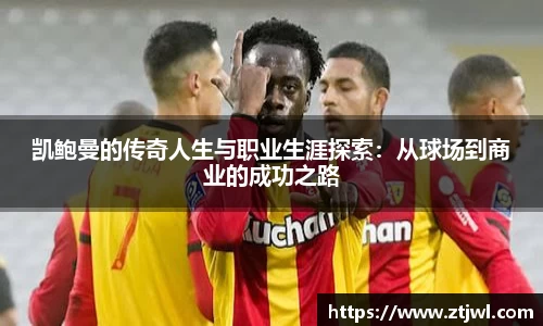 凯鲍曼的传奇人生与职业生涯探索：从球场到商业的成功之路