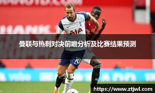 曼联与热刺对决前瞻分析及比赛结果预测