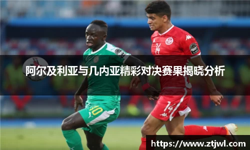 阿尔及利亚与几内亚精彩对决赛果揭晓分析