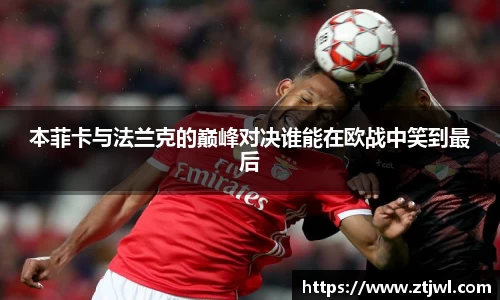 本菲卡与法兰克的巅峰对决谁能在欧战中笑到最后